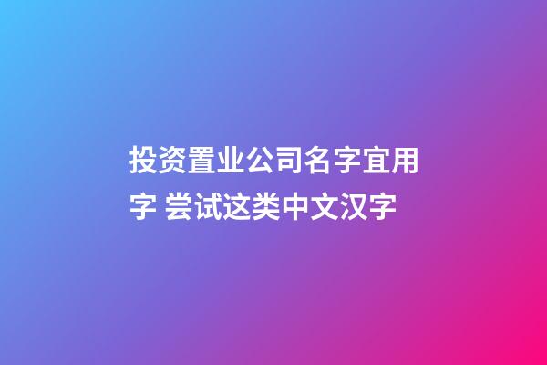 投资置业公司名字宜用字 尝试这类中文汉字-第1张-公司起名-玄机派